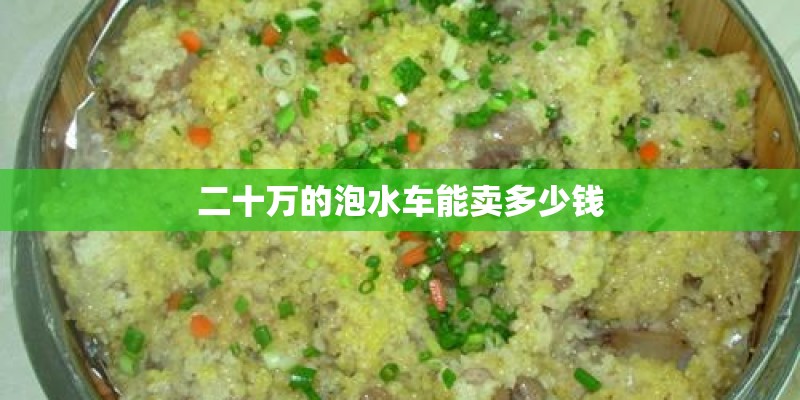 二十万的泡水车能卖多少钱