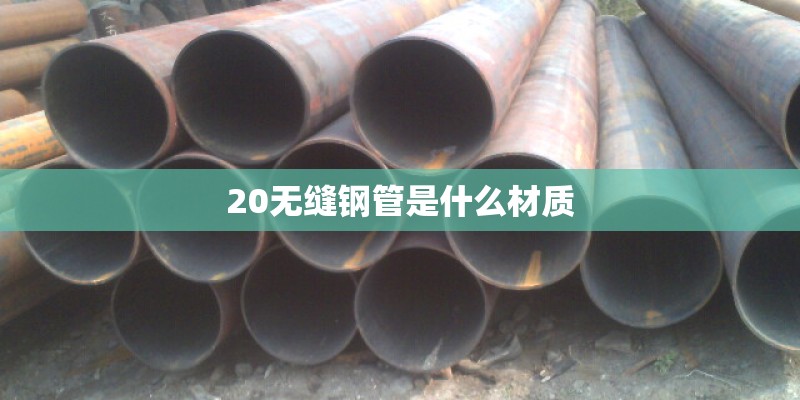 20无缝钢管是什么材质