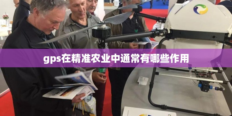 gps在精准农业中通常有哪些作用