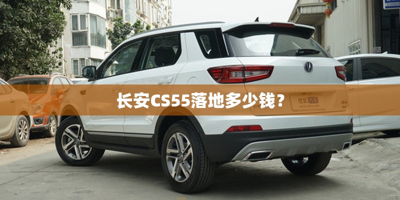 长安CS55落地多少钱？