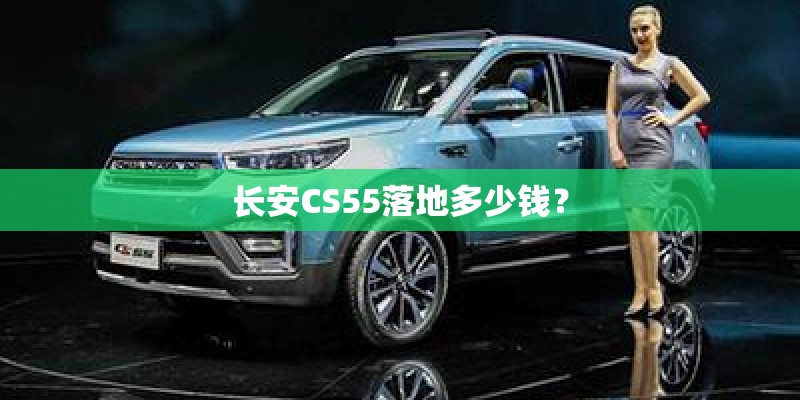长安CS55落地多少钱？