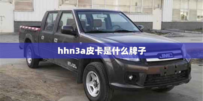 hhn3a皮卡是什么牌子