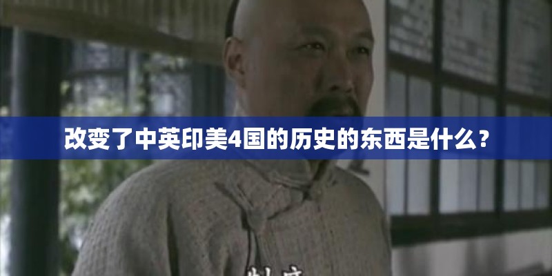 改变了中英印美4国的历史的东西是什么？