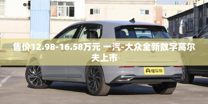 售价12.98-16.58万元 一汽-大众全新数字高尔夫上市