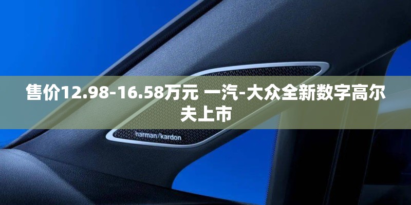 售价12.98-16.58万元 一汽-大众全新数字高尔夫上市