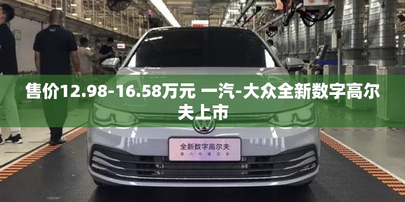 售价12.98-16.58万元 一汽-大众全新数字高尔夫上市