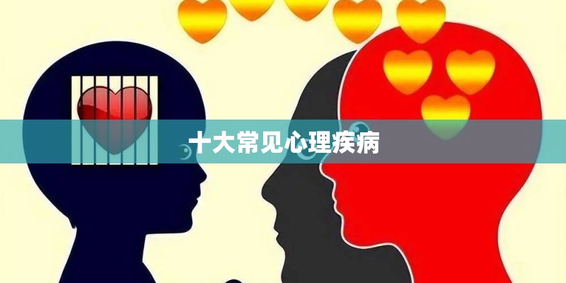 十大常见心理疾病 十大常见心理疾病