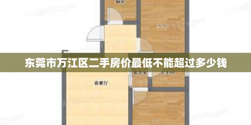 东莞市万江区二手房价最低不能超过多少钱