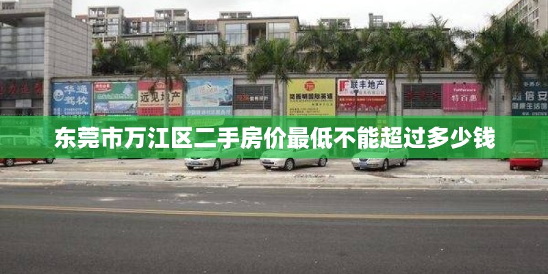 东莞市万江区二手房价最低不能超过多少钱