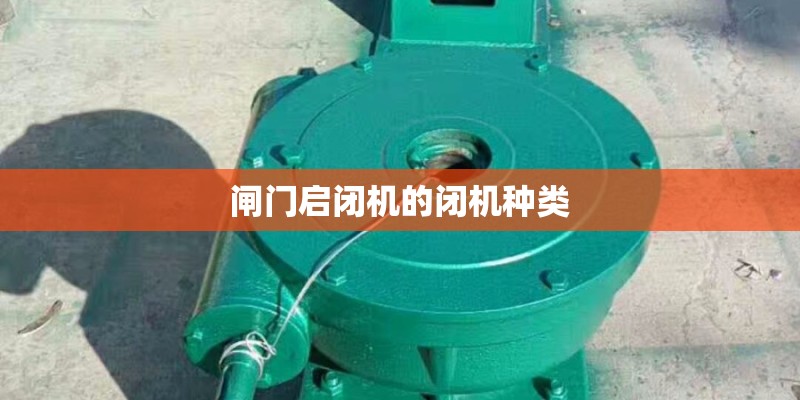 闸门启闭机的闭机种类 闸门启闭机的闭机种类