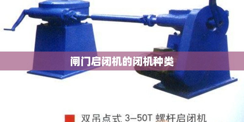 闸门启闭机的闭机种类 闸门启闭机的闭机种类