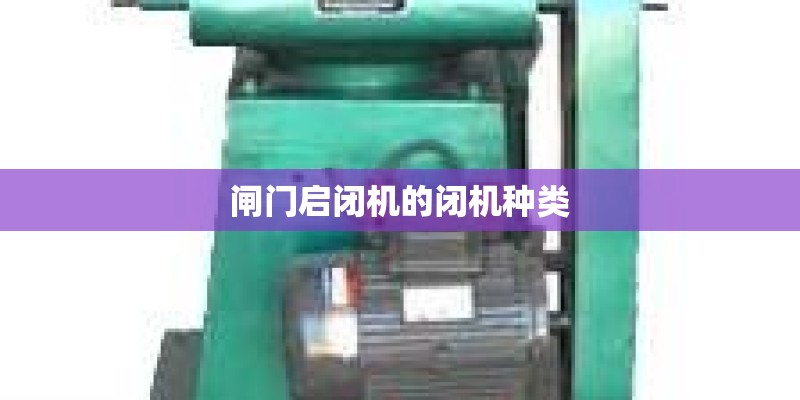 闸门启闭机的闭机种类 闸门启闭机的闭机种类