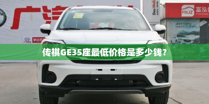 传祺GE35座最低价格是多少钱？