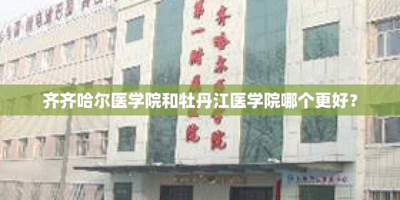 齐齐哈尔医学院和牡丹江医学院哪个更好？