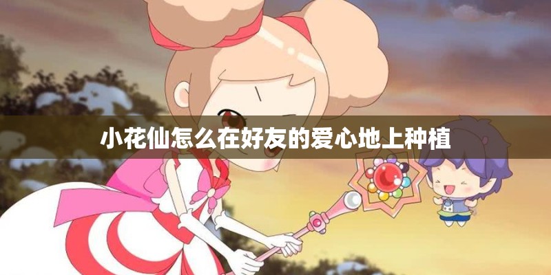 小花仙怎么在好友的爱心地上种植