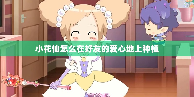 小花仙怎么在好友的爱心地上种植