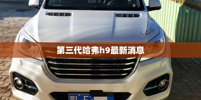 第三代哈弗h9最新消息