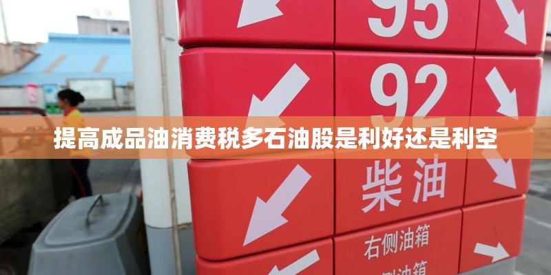 提高成品油消费税多石油股是利好还是利空