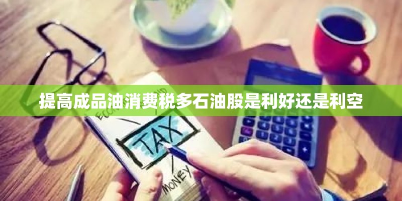 提高成品油消费税多石油股是利好还是利空