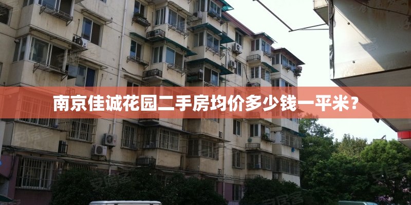 南京佳诚花园二手房均价多少钱一平米？