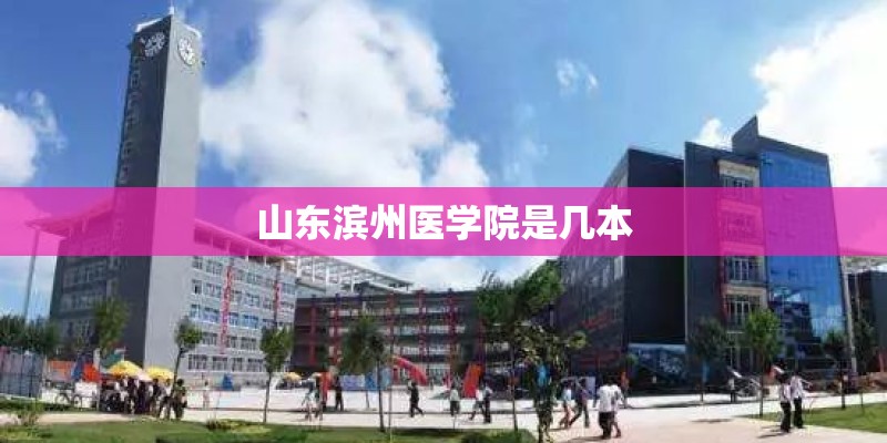 山东滨州医学院是几本 山东滨州医学院是几本