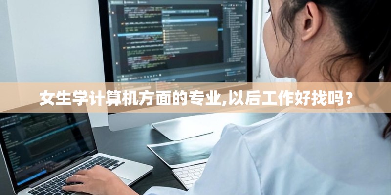 女生学计算机方面的专业,以后工作好找吗？