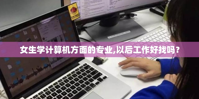 女生学计算机方面的专业,以后工作好找吗？