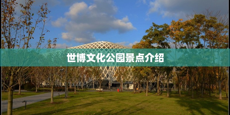 世博文化公园景点介绍