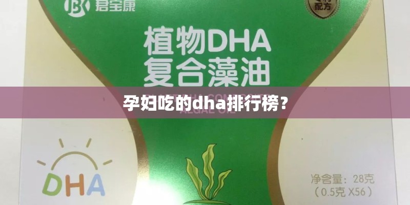 孕妇吃的dha排行榜? 孕妇吃的dha排行榜?