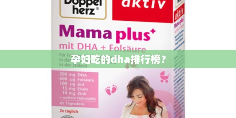 孕妇吃的dha排行榜? 孕妇吃的dha排行榜?
