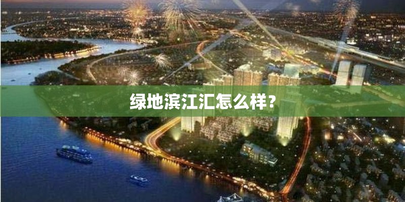 绿地滨江汇怎么样？