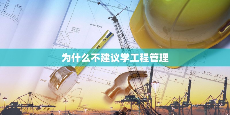 为什么不建议学工程管理 为什么不建议学工程管理
