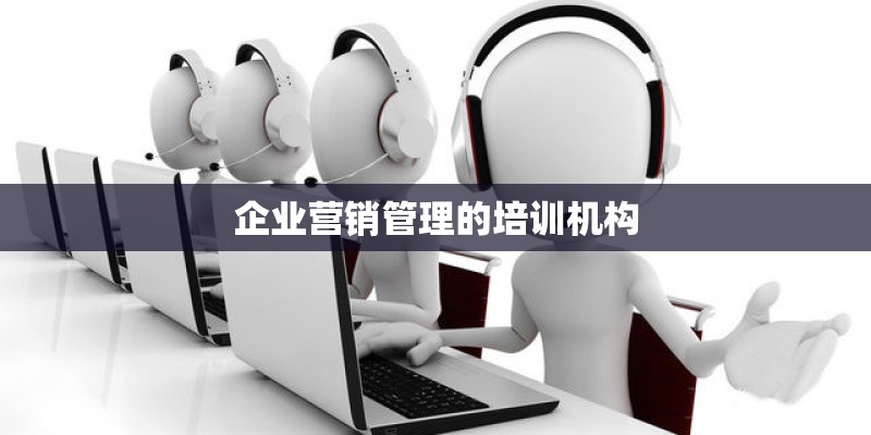企业营销管理的培训机构