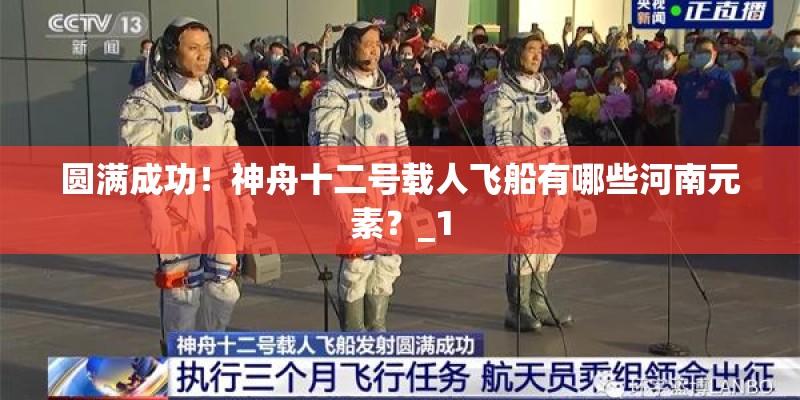 圆满成功！神舟十二号载人飞船有哪些河南元素？_1