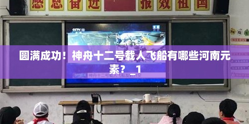 圆满成功！神舟十二号载人飞船有哪些河南元素？_1