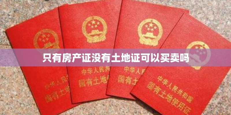 只有房产证没有土地证可以买卖吗
