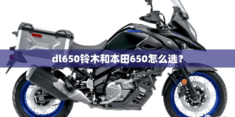 dl650铃木和本田650怎么选? dl650铃木和本田650怎么选?