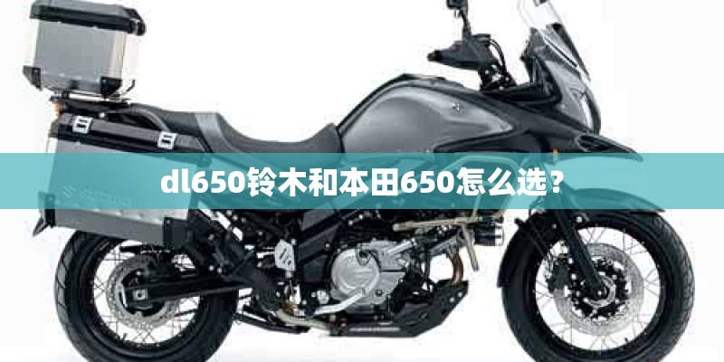 dl650铃木和本田650怎么选? dl650铃木和本田650怎么选?