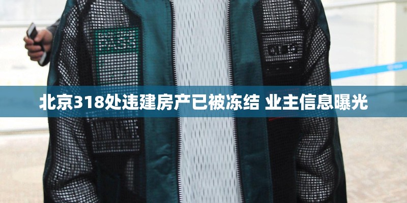 北京318处违建房产已被冻结 业主信息曝光