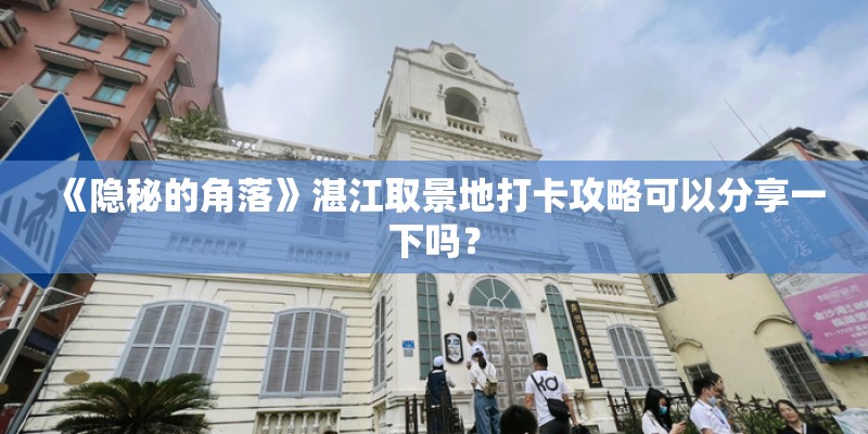 《隐秘的角落》湛江取景地打卡攻略可以分享一下吗？