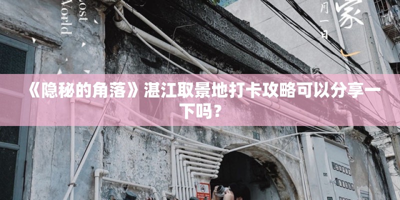 《隐秘的角落》湛江取景地打卡攻略可以分享一下吗？