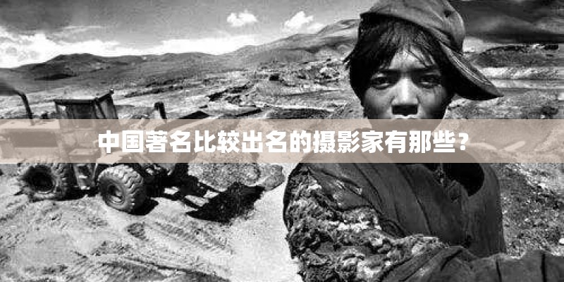 中国著名比较出名的摄影家有那些？