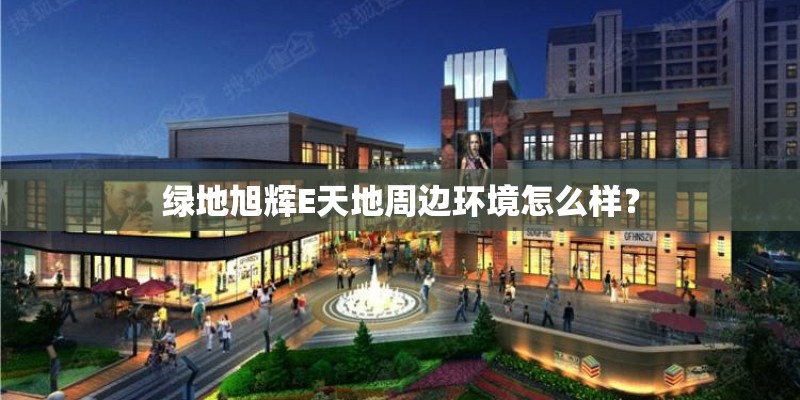 绿地旭辉E天地周边环境怎么样？