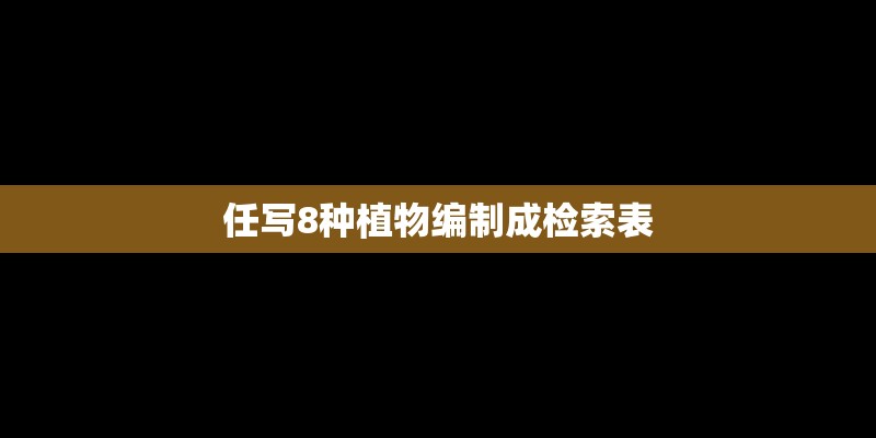 任写8种植物编制成检索表
