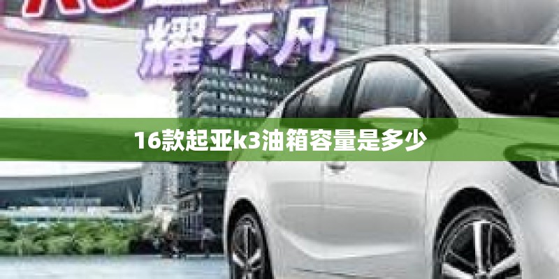 16款起亚k3油箱容量是多少