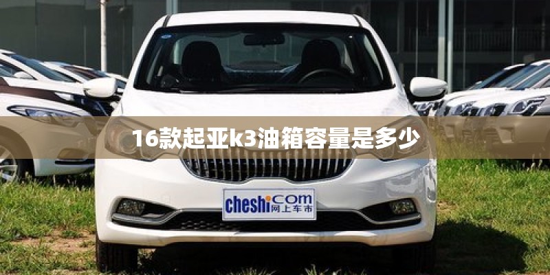 16款起亚k3油箱容量是多少