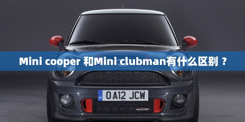 Mini cooper 和Mini clubman有什么区别 ？