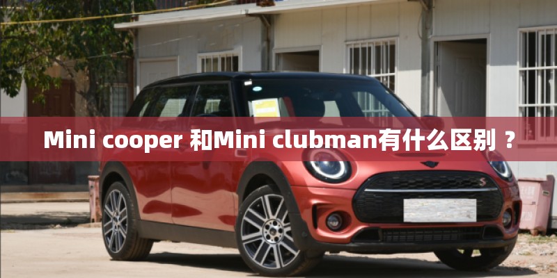 Mini cooper 和Mini clubman有什么区别 ？
