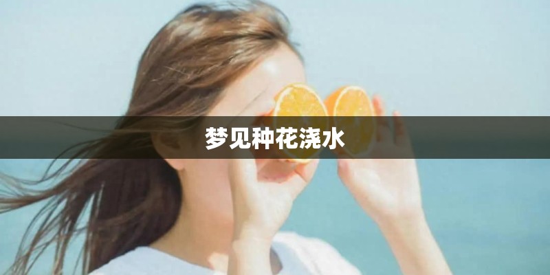 梦见种花浇水