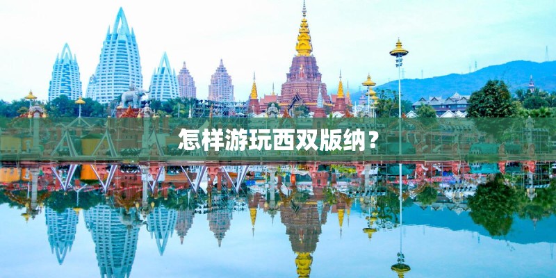 怎样游玩西双版纳？